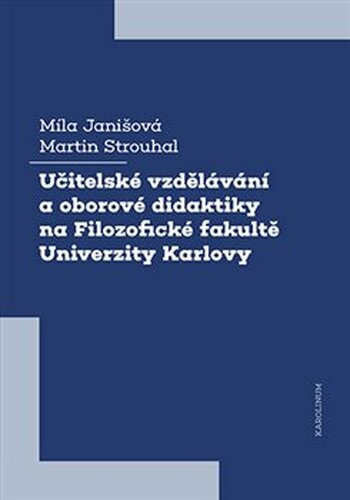 Učitelské vzdělávání a oborové didaktiky na Filozofické fakultě Univerzity Karlovy - Martin Strouhal, Míla Janišová