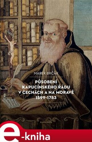 Působení kapucínského řádu v Čechách a na Moravě 1599-1783 - Marek Brčák