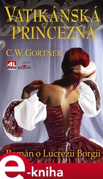 Vatikánská princezna - román o Lucrezii Borgii - Christopher W. Gortner