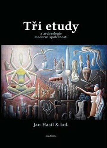 Tři etudy z archeologie moderní společnosti - Jan Hasil, kol.