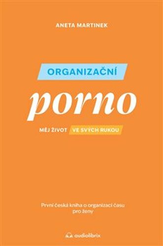 Organizační porno: Měj život ve svých rukou. První česká kniha o organizaci času pro ženy.