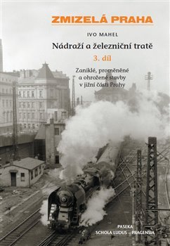 Zmizelá Praha-Nádraží a železniční tratě 3.díl - Ivo Mahel