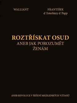 Roztřískat osud aneb Jak porozumět ženám - Walliant, František d&apos; Esterházy d&apos; Papp