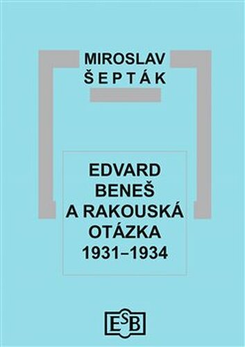Edvard Beneš a rakouská otázka 1931–1934 - Miroslav Šepták