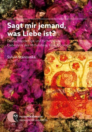 Sagt mir Jemand, was Liebe ist? Deutschsprachige und tschechische Liebeslyrik des Mittelalters. Eine Typologie