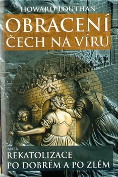 Obracení Čech na víru aneb Rekatolizace po dobrém a po zlém - Howard Louthan