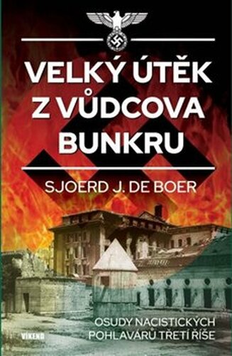 Velký útěk z Vůdcova bunkru - Osudy nacistických pohlavárů třetí říše - Sjoerd J. de Boer