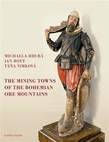 The Mining Towns of the Bohemian Ore Mountains - Táňa Šimková, Michaela Hrubá, Jan Royt