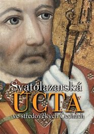 Svatolazarská úcta ve středověkých Čechách - Zdirad J. K. Čech, Jan Royt, Jan Adámek