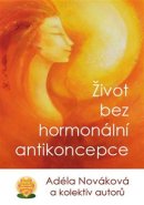 Život bez hormonální antikoncepce - Adéla Nováková, kol.