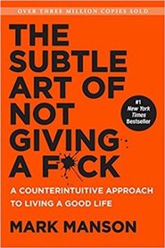 The Subtle Art of Not Giving a F*ck: A Counterintuitive Approach to Living a Good Life - Mark Manson