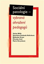 Sociální patologie – vybraná ohrožení pedagogů - Miroslav Antl, Marie Herynková, Stanislava Svoboda Hoferková, Blahoslav Kraus, Václav Bělík