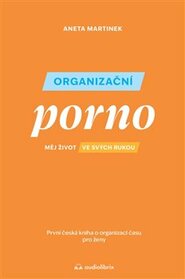 Organizační porno: Měj život ve svých rukou. První česká kniha o organizaci času pro ženy.