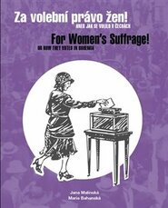 Za volební právo žen! Aneb jak se volilo v Čechách/ For Women’s Suffrage! Or How They Voted in Bohemia - Marie Bahenská, Jana Malínská